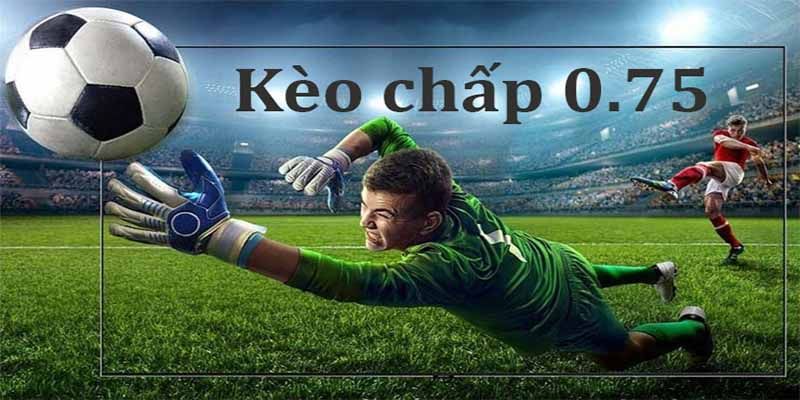 Cược Chấp 0.75 Là Gì? Hướng Dẫn Đặt Cược Hiệu Quả 3 Kinh nghiệm chơi kèo chấp 0.75 có một không hai